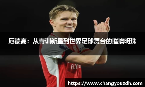 厄德高:从青训新星到世界足球舞台的璀璨明珠